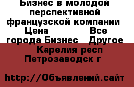 Бизнес в молодой перспективной французской компании › Цена ­ 30 000 - Все города Бизнес » Другое   . Карелия респ.,Петрозаводск г.